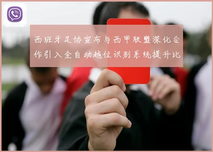 西班牙足协宣布与西甲联盟深化合作引入全自动越位识别系统提升比赛公正性