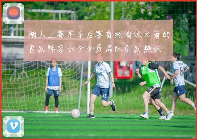 湖人上赛季季后赛首轮淘汰火箭的首发阵容如今全员离队引发热议