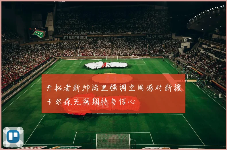 开拓者新帅诺里强调空间感对新援卡尔森充满期待与信心