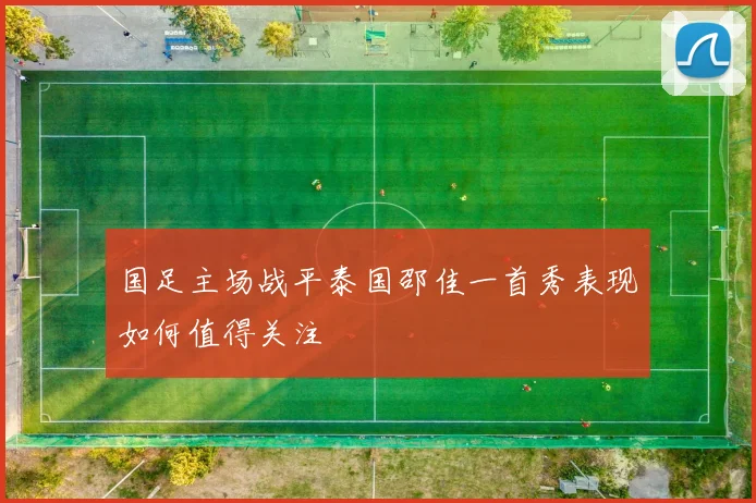 国足主场战平泰国邵佳一首秀表现如何值得关注