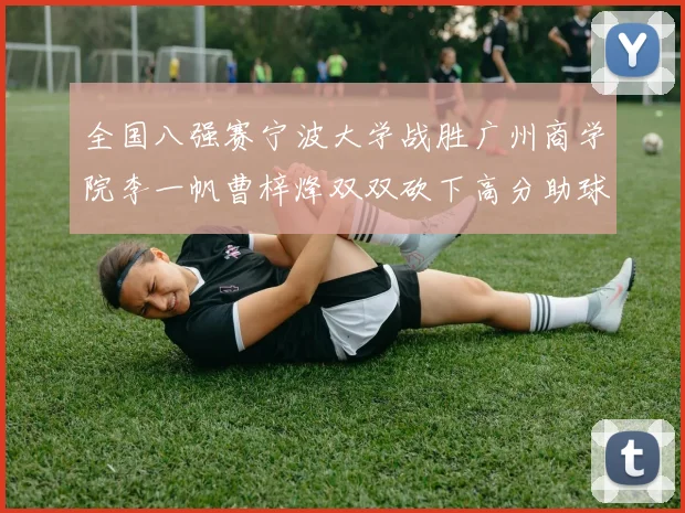 全国八强赛宁波大学战胜广州商学院李一帆曹梓烽双双砍下高分助球队晋级